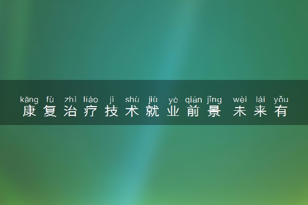 康复治疗技术就业前景 未来有发展吗
