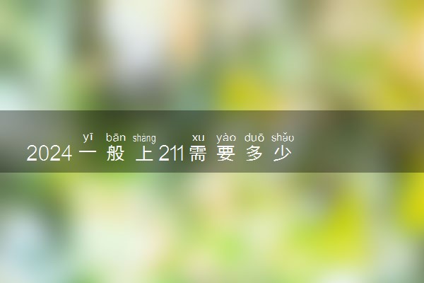2024一般上211需要多少分 最低分是多少
