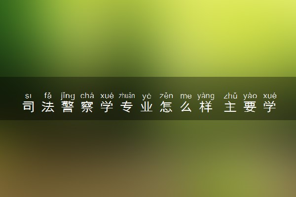 司法警察学专业怎么样 主要学什么课程