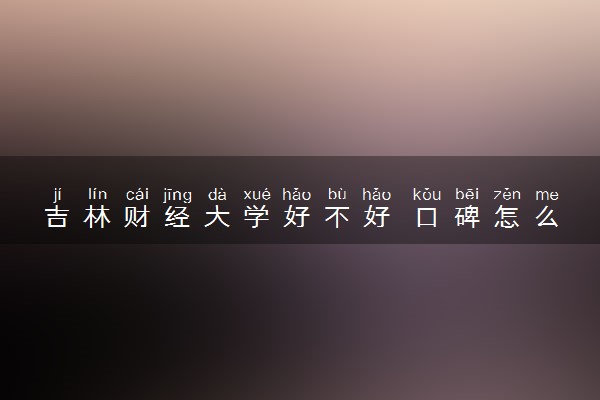 吉林财经大学好不好 口碑怎么样
