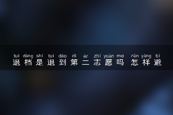 退档是退到第二志愿吗 怎样避免被退档