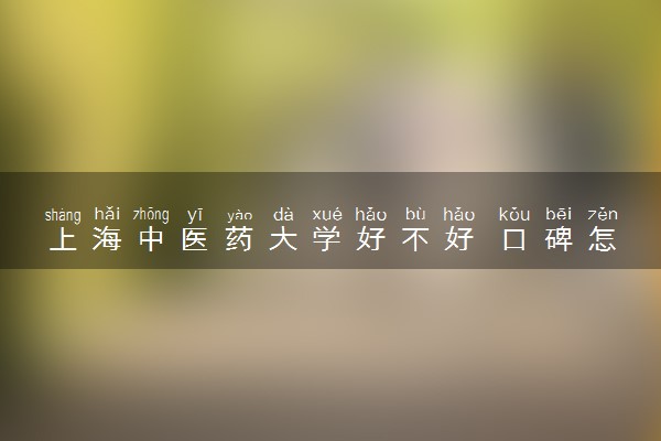 上海中医药大学好不好 口碑怎么样