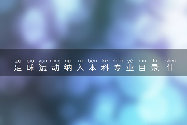 足球运动纳入本科专业目录 什么情况