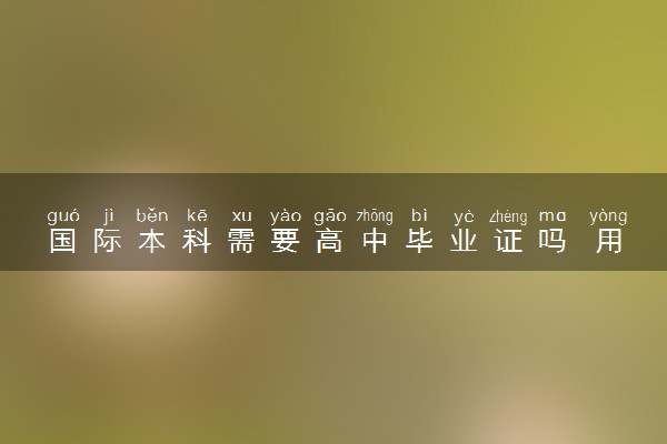 国际本科需要高中毕业证吗 用高考吗