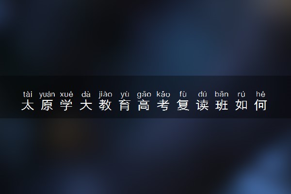 太原学大教育高考复读班如何