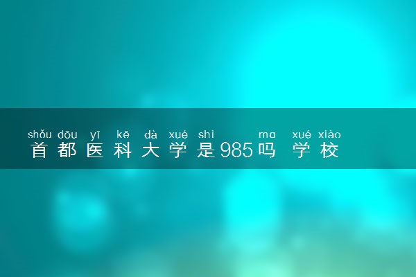 首都医科大学是985吗 学校怎么样