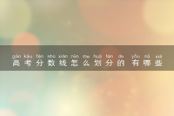 高考分数线怎么划分的 有哪些影响因素