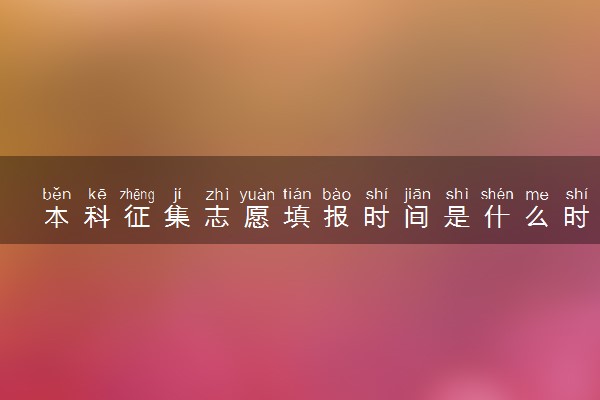 本科征集志愿填报时间是什么时候 有什么填报技巧