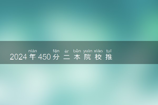2024年450分二本院校推荐 有哪些值得报考的学校