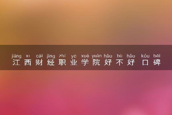 江西财经职业学院好不好 口碑怎么样