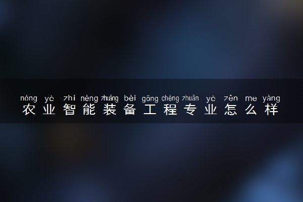 农业智能装备工程专业怎么样 主要学什么课程