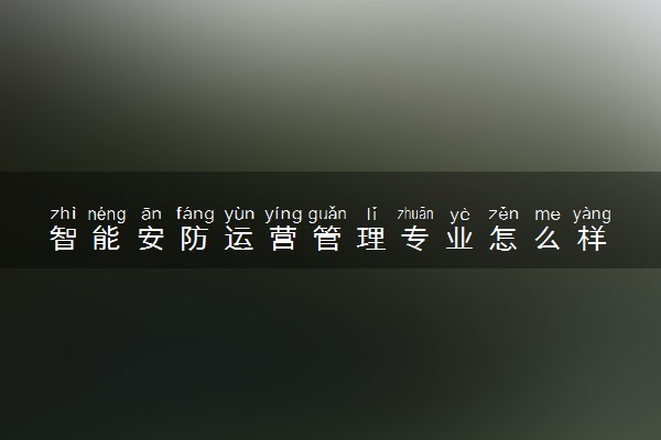 智能安防运营管理专业怎么样 主要学什么课程