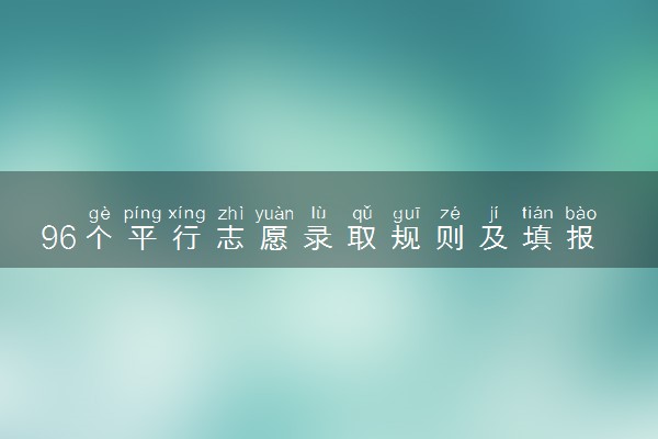 96个平行志愿录取规则及填报技巧 该怎么填报