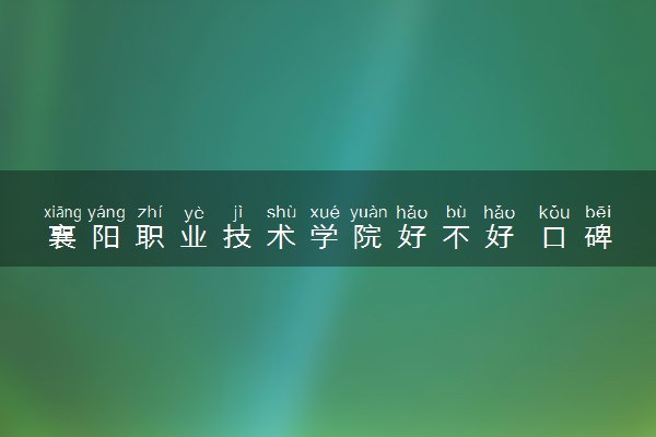 襄阳职业技术学院好不好 口碑怎么样