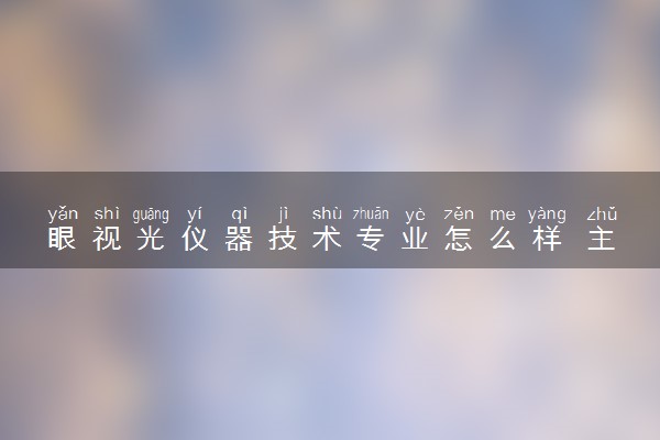 眼视光仪器技术专业怎么样 主要学什么课程