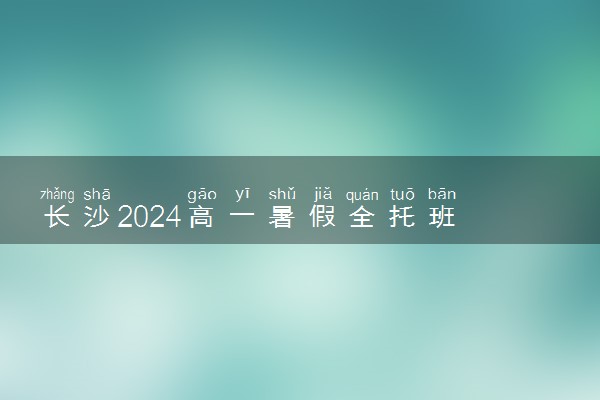 长沙2024高一暑假全托班