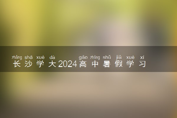 长沙学大2024高中暑假学习营招生简章