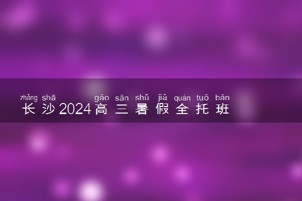 长沙2024高三暑假全托班