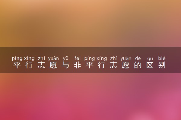平行志愿与非平行志愿的区别 录取规则是什么