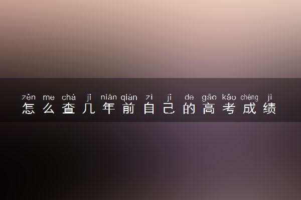 怎么查几年前自己的高考成绩 有哪些查询途径