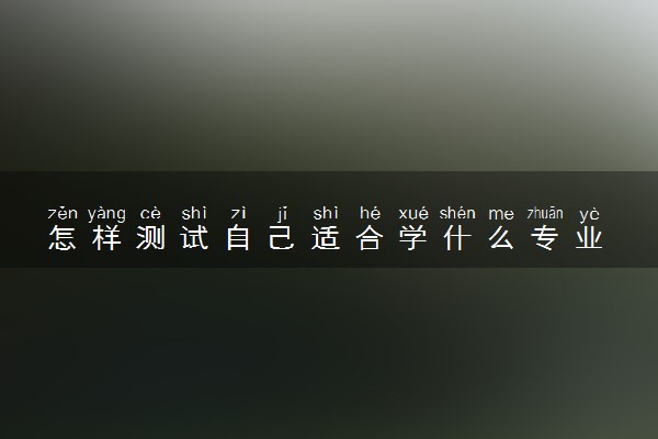 怎样测试自己适合学什么专业 2024怎么选择大学专业