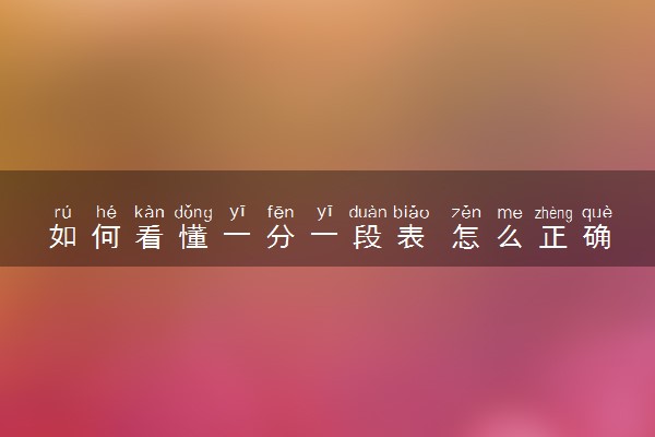 如何看懂一分一段表 怎么正确使用分段表
