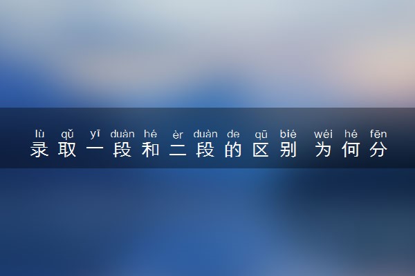 录取一段和二段的区别 为何分段录取