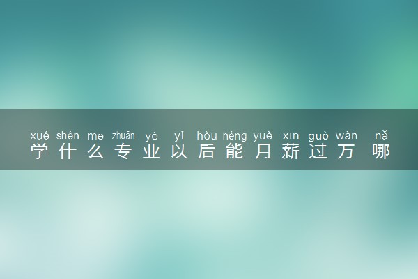 学什么专业以后能月薪过万 哪个专业前景好