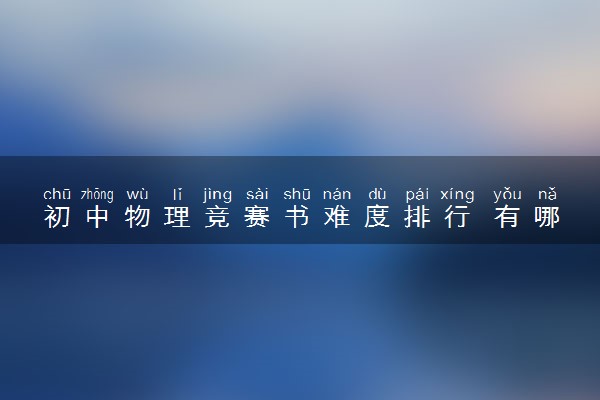 初中物理竞赛书难度排行 有哪些适合初中生用的书