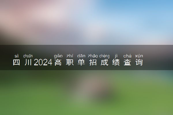 四川2024高职单招成绩查询时间及方式 怎么查询