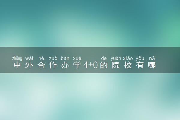 中外合作办学4+0的院校有哪些 需要多少分