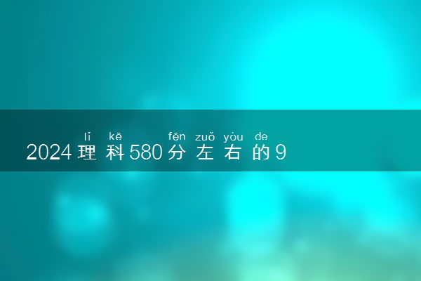 2024理科580分左右的985大学 哪些985容易考