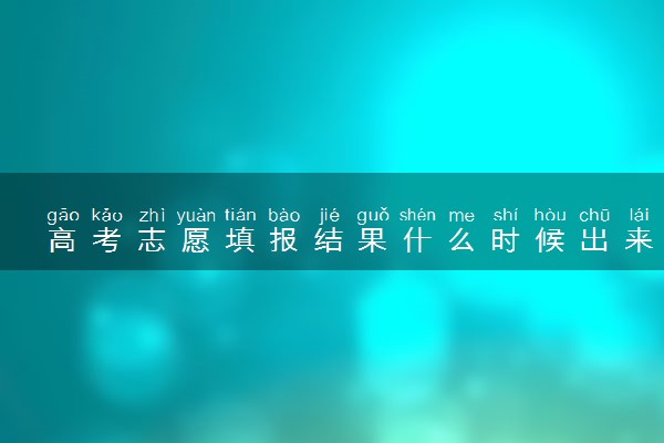 高考志愿填报结果什么时候出来 怎么查询