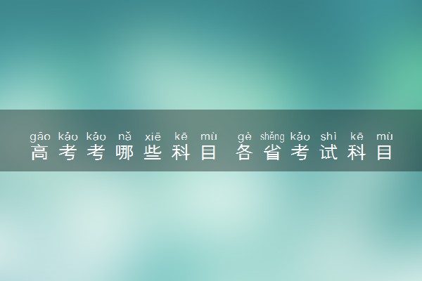 高考考哪些科目 各省考试科目整理