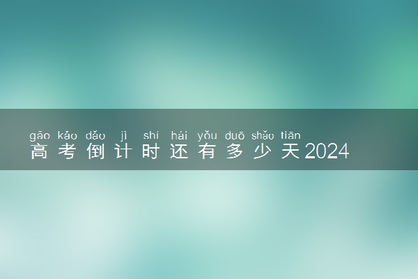 高考倒计时还有多少天2024 最新高考倒计时日历