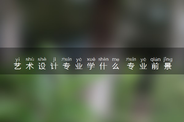 艺术设计专业学什么 专业前景怎么样