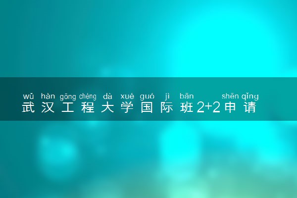 武汉工程大学国际班2+2申请条件是什么？