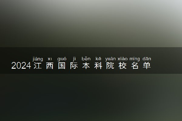 2024江西国际本科院校名单排名 哪个学校好