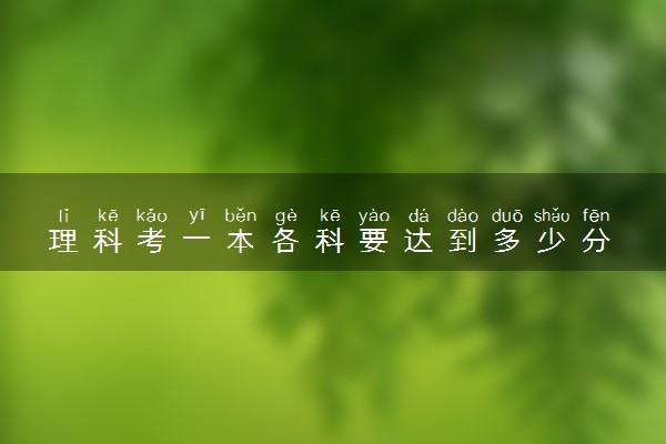 理科考一本各科要达到多少分 有什么备考建议