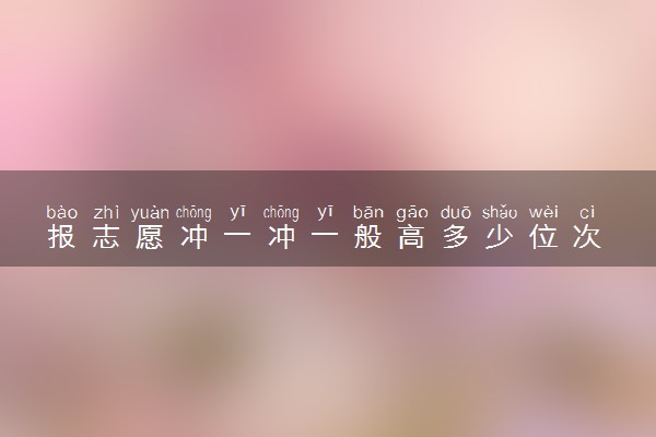 报志愿冲一冲一般高多少位次 怎么冲