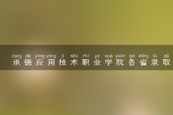 承德应用技术职业学院各省录取分数线及位次 投档最低分是多少(2024年高考参考)