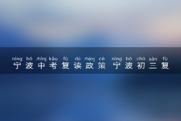 宁波中考复读政策 宁波初三复读去哪里