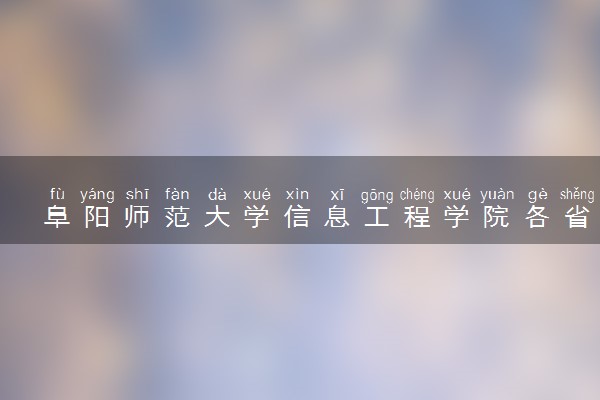 阜阳师范大学信息工程学院各省录取分数线及位次 投档最低分是多少(2024年高考参考)