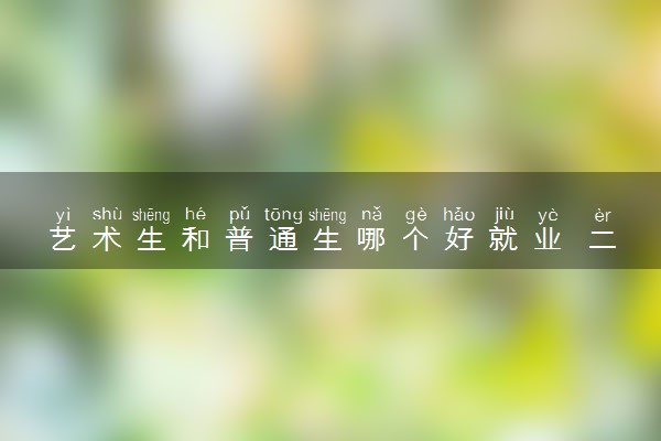 艺术生和普通生哪个好就业 二者有什么区别