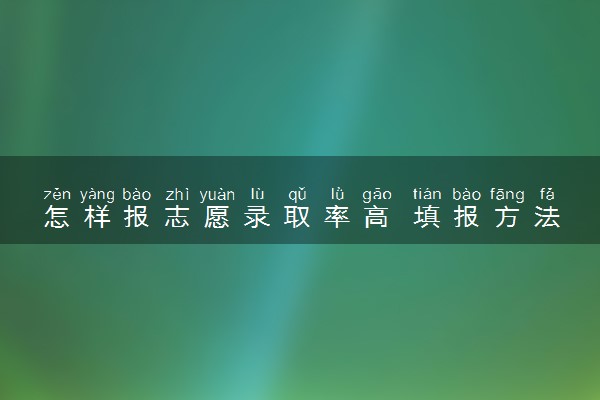 怎样报志愿录取率高 填报方法技巧有哪些