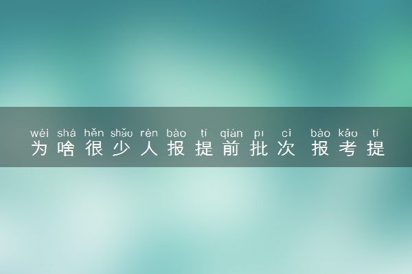 为啥很少人报提前批次 报考提前批利弊分析