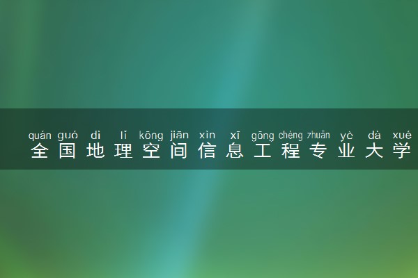 全国地理空间信息工程专业大学排名及分数线(2024年高考参考)