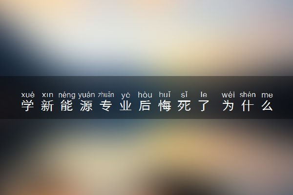 学新能源专业后悔死了 为什么后悔