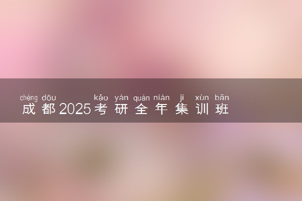 成都2025考研全年集训班