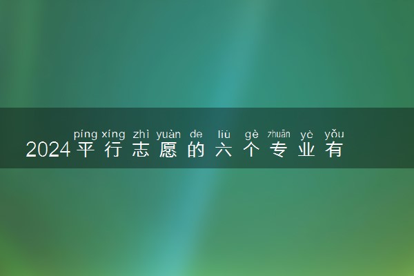 2024平行志愿的六个专业有没有先后 怎么填报